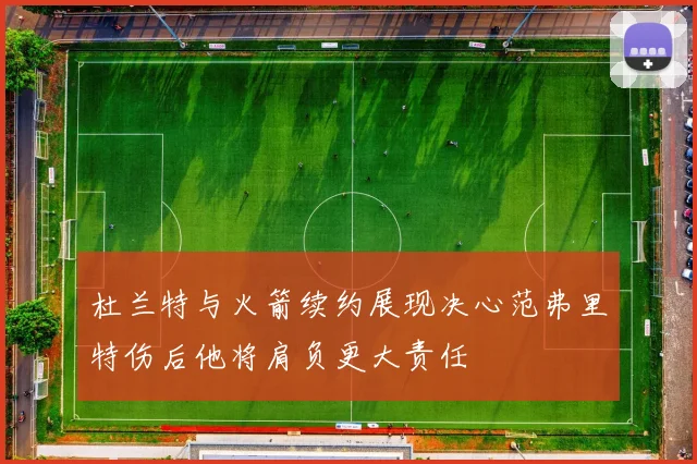 杜兰特与火箭续约展现决心范弗里特伤后他将肩负更大责任