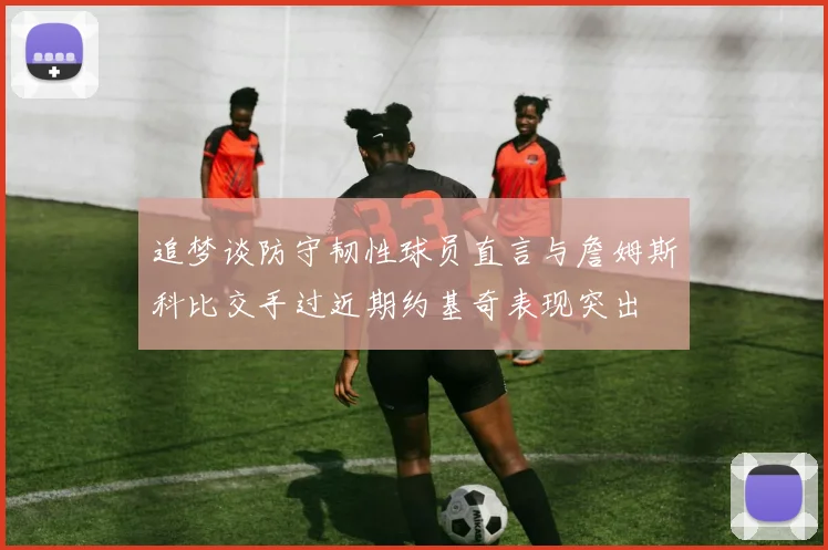 追梦谈防守韧性球员直言与詹姆斯科比交手过近期约基奇表现突出