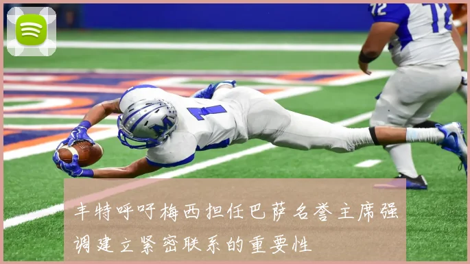 丰特呼吁梅西担任巴萨名誉主席强调建立紧密联系的重要性