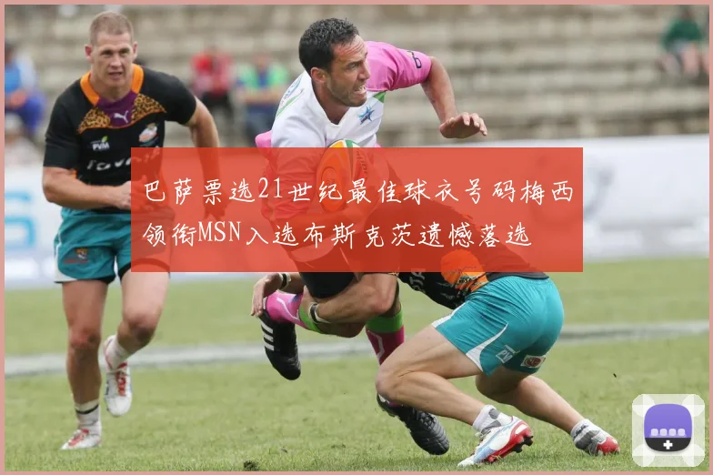 巴萨票选21世纪最佳球衣号码梅西领衔MSN入选布斯克茨遗憾落选