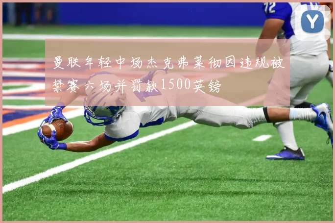 曼联年轻中场杰克弗莱彻因违规被禁赛六场并罚款1500英镑