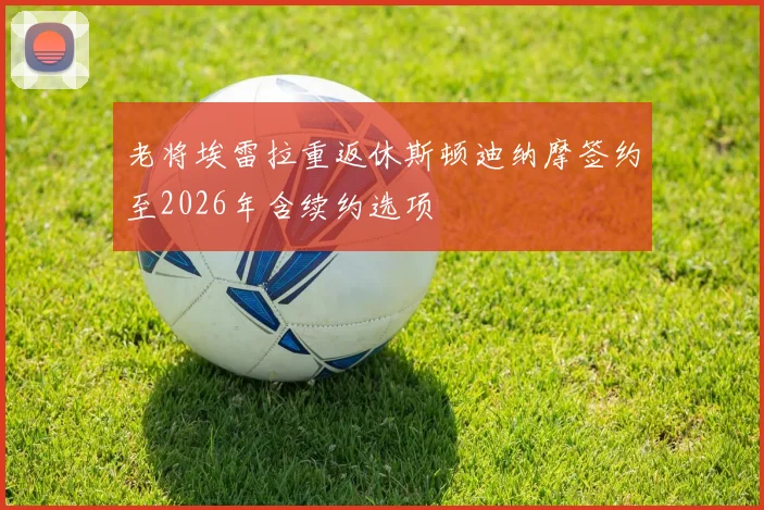 老将埃雷拉重返休斯顿迪纳摩签约至2026年含续约选项