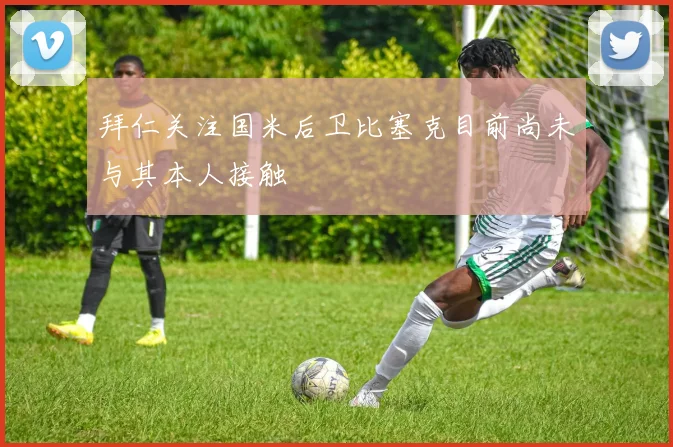 拜仁关注国米后卫比塞克目前尚未与其本人接触