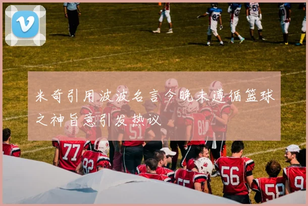 米奇引用波波名言今晚未遵循篮球之神旨意引发热议