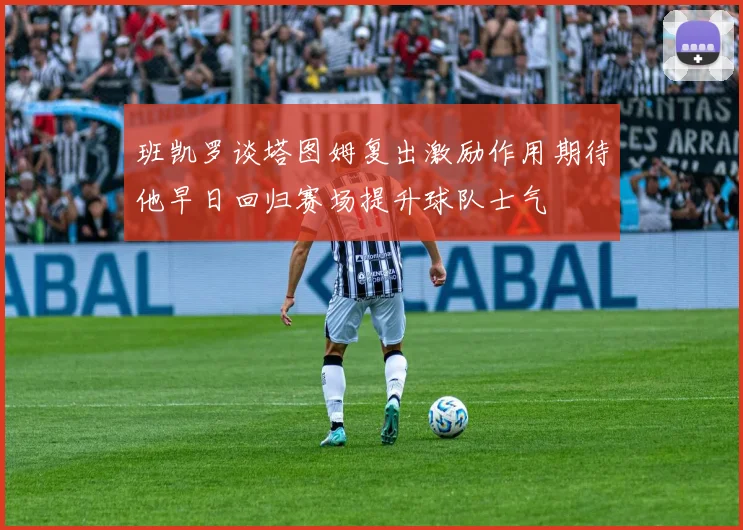 班凯罗谈塔图姆复出激励作用期待他早日回归赛场提升球队士气